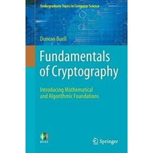 Fundamentals of Cryptography: Introducing Mathematical and Algorithmic Foundations, Paperback - Duncan Buell imagine