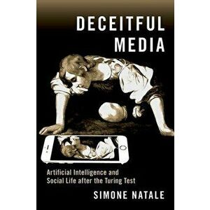 Deceitful Media: Artificial Intelligence and Social Life After the Turing Test, Paperback - Simone Natale imagine