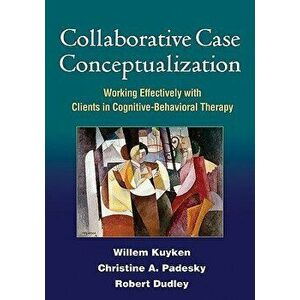 Collaborative Case Conceptualization: Working Effectively with Clients in Cognitive-Behavioral Therapy, Hardcover - Willem Kuyken imagine