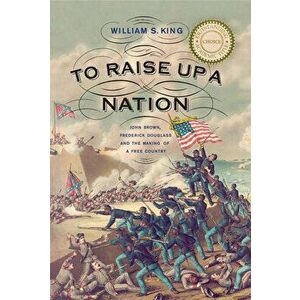 To Raise Up a Nation: John Brown, Frederick Douglass, and the Making of a Free Country, Paperback - William S. King imagine