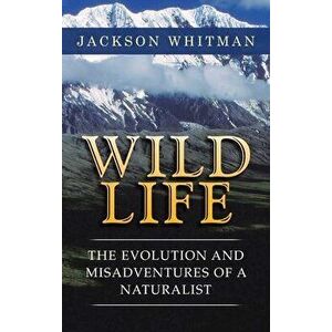 Wild Life: The Evolution and Misadventures of a Naturalist, Hardcover - Jackson Whitman imagine