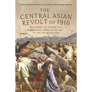 The Central Asian Revolt of 1916: A Collapsing Empire in the Age of War and Revolution, Paperback - Alexander Morrison imagine