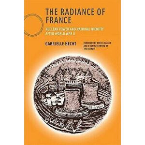 The Radiance of France: Nuclear Power and National Identity After World War II, Paperback - Gabrielle Hecht imagine