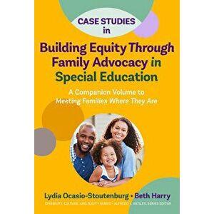 Case Studies in Building Equity Through Family Advocacy in Special Education: A Companion Volume to Meeting Families Where They Are - Lydia Ocasio-Sto imagine