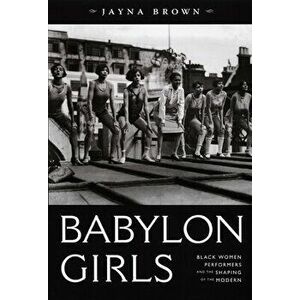 Babylon Girls: Black Women Performers and the Shaping of the Modern, Paperback - Jayna Brown imagine