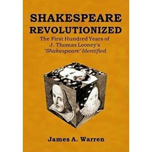 Shakespeare Revolutionized: The First Hundred Years of J. Thomas Looney's Shakespeare Identified, Paperback - James A. Warren imagine