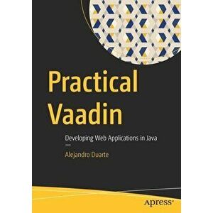 Practical Vaadin: Developing Web Applications in Java, Paperback - Alejandro Duarte imagine