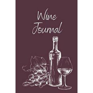 Wine Tasting Journal: Wine Notebook To Record And Rate Aroma, Taste, Appearance, Wine Collector's Log Book, Wine Lover Gift - Teresa Rother imagine