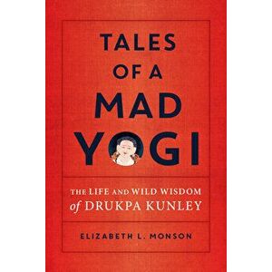 Tales of a Mad Yogi: The Life and Wild Wisdom of Drukpa Kunley, Paperback - Elizabeth Monson imagine