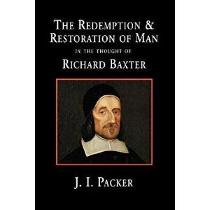 The Redemption and Restoration of Man in the Thought of Richard Baxter, Hardcover - J. I. Packer imagine