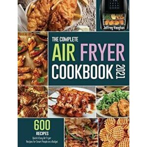 The Complete Air Fryer Cookbook 2021: 600 Quick & Easy Air Fryer Recipes for Smart People on a Budget, Hardcover - Jeffrey Vaughan imagine