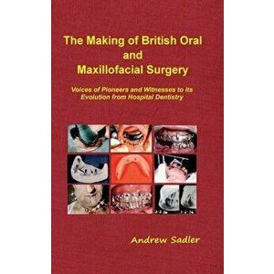 The Making of British Oral and Maxillofacial Surgery: Voices of Pioneers and Witnesses to its Evolution from Hospital Dentistry - Andrew Sadler imagine