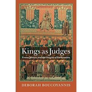 Kings as Judges: Power, Justice, and the Origins of Parliaments, Hardcover - Deborah Boucoyannis imagine