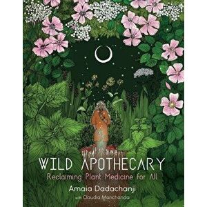 Wild Apothecary: Reclaiming Plant Medicine for All, Paperback - Amaia Dadachanji imagine