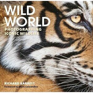 Wild World: Photographing Iconic Wildlife, Hardcover - Richard Barrett imagine
