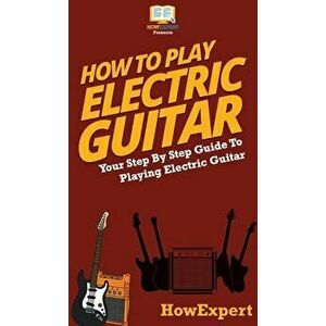 How To Play Electric Guitar: Your Step By Step Guide To Playing Electric Guitar, Hardcover - *** imagine