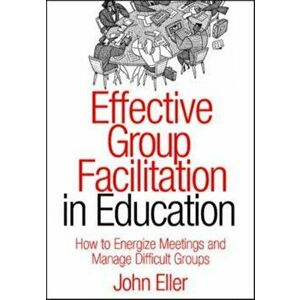 Effective Group Facilitation in Education: How to Energize Meetings and Manage Difficult Groups, Paperback - John F. Eller imagine