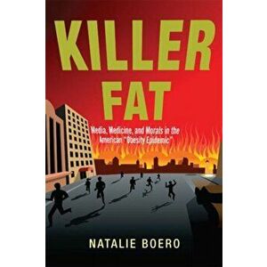 Killer Fat: Media, Medicine, and Morals in the American Obesity Epidemic", Paperback - Natalie Boero imagine