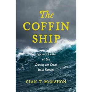 The Coffin Ship: Life and Death at Sea During the Great Irish Famine, Hardcover - Cian T. McMahon imagine