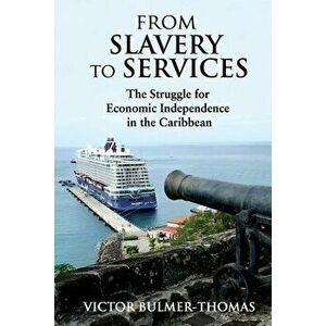 From Slavery to Services: The Struggle for Economic Independence in the Caribbean: The Struggle for Economic Independence in the Caribbean - Victor Bu imagine