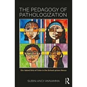 The Pedagogy of Pathologization: Dis/Abled Girls of Color in the School-Prison Nexus, Paperback - Subini Ancy Annamma imagine