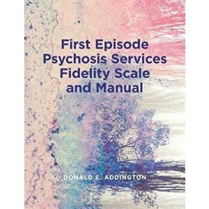 First Episode Psychosis Services Fidelity Scale (Feps-Fs 1.0) and Manual, Paperback - Donald Addington imagine