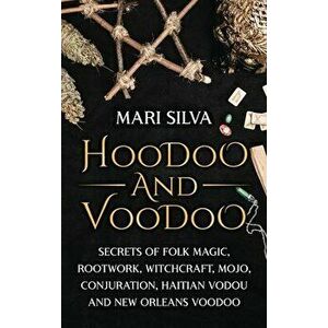 Hoodoo and Voodoo: Secrets of Folk Magic, Rootwork, Witchcraft, Mojo, Conjuration, Haitian Vodou and New Orleans Voodoo - Mari Silva imagine