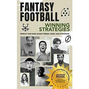 Fantasy Football Winning Strategies: Improve Your Game Against Friends, Family, and Co-Workers, Paperback - Jackson Michael imagine