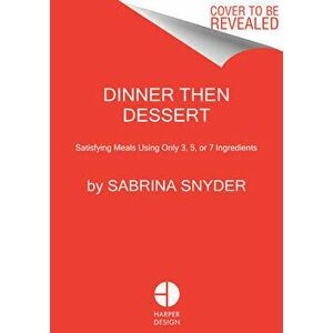Dinner Then Dessert: Satisfying Meals Using Only 3, 5, or 7 Ingredients, Hardcover - Sabrina Snyder imagine