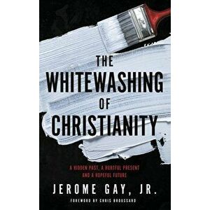 The Whitewashing of Christianity: A Hidden Past, A Hurtful Present, and A Hopeful Future, Hardcover - Jerome Gay imagine