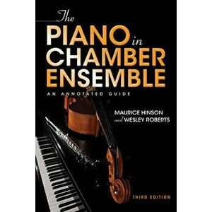 The Piano in Chamber Ensemble, Third Edition: An Annotated Guide, Hardcover - Maurice Hinson imagine