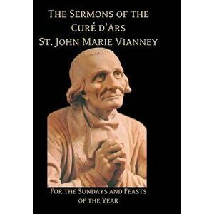 Sermons of the Cure d'Ares: For the Sundays and Feasts of the Year: For, Hardcover - St John Vianney imagine