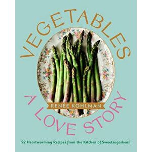 Vegetables: A Love Story: 92 Heartwarming Recipes from the Kitchen of Sweetsugarbean, Hardcover - Renée Kohlman imagine