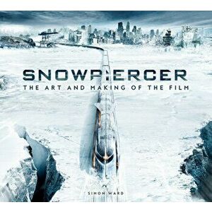 Snowpiercer: The Art and Making of the Film, Hardcover - Simon Ward imagine