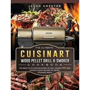 The Ultimate Cuisinart Wood Pellet Grill and Smoker Cookbook: The Bible to Go From Beginner to Grill Master! 600 BBQ Finger-Licking Recipes to Create imagine