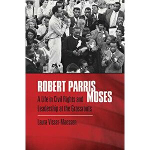 Robert Parris Moses: A Life in Civil Rights and Leadership at the Grassroots, Paperback - Laura Visser-Maessen imagine