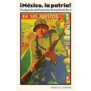 Mexico, La Patria: Propaganda and Production During World War II, Paperback - Monica A. Rankin imagine