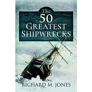 The 50 Greatest Shipwrecks, Hardcover - Richard M. Jones imagine