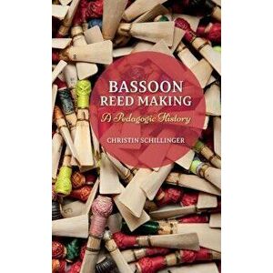 Bassoon Reed Making: A Pedagogic History, Hardcover - Christin Schillinger imagine