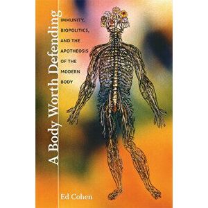 A Body Worth Defending: Immunity, Biopolitics, and the Apotheosis of the Modern Body, Paperback - Ed Cohen imagine