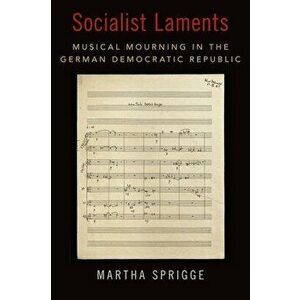 Socialist Laments: Musical Mourning in the German Democratic Republic, Hardcover - Martha Sprigge imagine