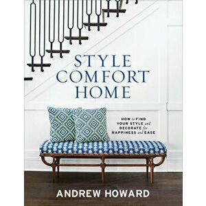 Style Comfort Home: How to Find Your Style and Decorate for Happiness and Ease, Hardcover - Andrew Howard imagine