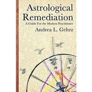 Astrological Remediation: A Guide for the Modern Practitioner, Paperback - Andrea L. Gehrz imagine