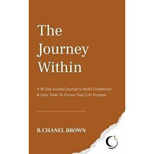 The Journey Within: A 40 Day Guided Journal to Build Confidence and Gain Tools To Pursue Your Life Purpose, Hardcover - B. Chanel Brown imagine