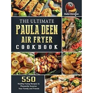 The Ultimate Paula Deen Air Fryer Cookbook: 550 Healthy Frying Recipes to Pleasantly Surprise Your Family and Friends - Gladys Stevenson imagine