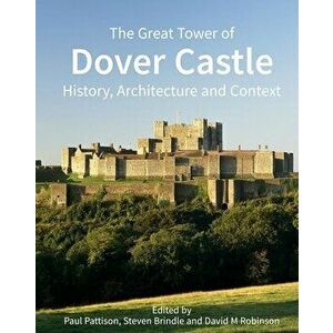 The Great Tower of Dover Castle: History, Architecture and Context, Hardcover - Paul Pattison imagine