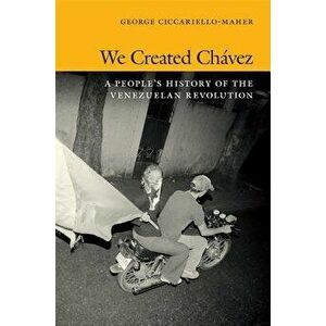 We Created Chávez: A People's History of the Venezuelan Revolution, Paperback - Geo Maher imagine