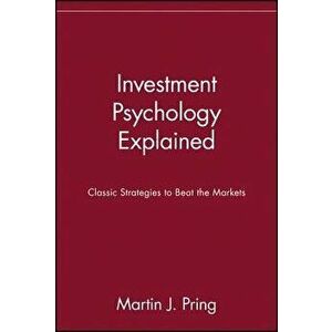 Investment Psychology Explained: Classic Strategies to Beat the Markets, Paperback - Martin J. Pring imagine