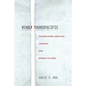 Minor Transpacific: Triangulating American, Japanese, and Korean Fictions, Paperback - David S. Roh imagine