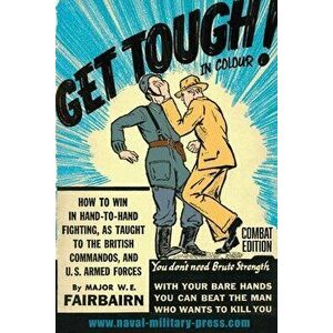 GET TOUGH! IN COLOUR. How To Win In Hand-To-Hand Fighting - Combat Edition, Paperback - Major W. E. Fairbairn imagine